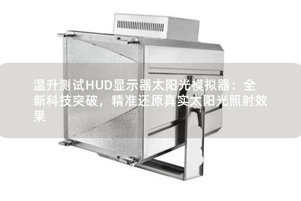 溫升測試HUD顯示器太陽光模擬器：全新科技突破，精準還原真實太陽光照射效果