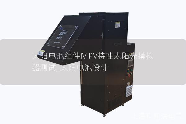 太陽電池組件IV PV特性太陽光模擬器測(cè)試_太陽電池設(shè)計(jì)